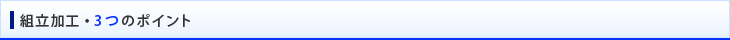 組立加工・3つのポイント