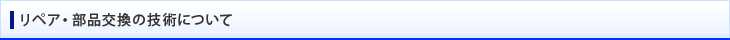 リペア・部品交換の技術について